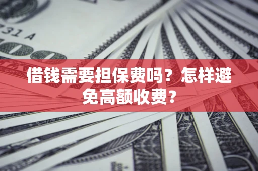 武汉借钱需要担保费吗？怎样避免高额收费？