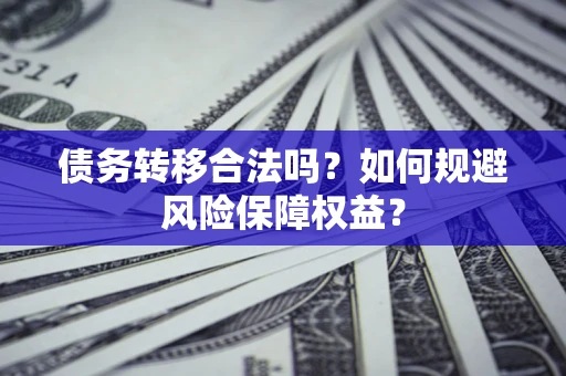 武汉债务转移合法吗？如何规避风险保障权益？