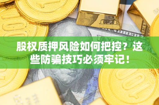 武汉股权质押风险如何把控？这些防骗技巧必须牢记！