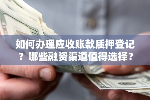 武汉如何办理应收账款质押登记？哪些融资渠道值得选择？