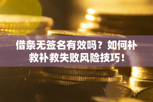 武汉借条无签名有效吗？如何补救补救失败风险技巧！