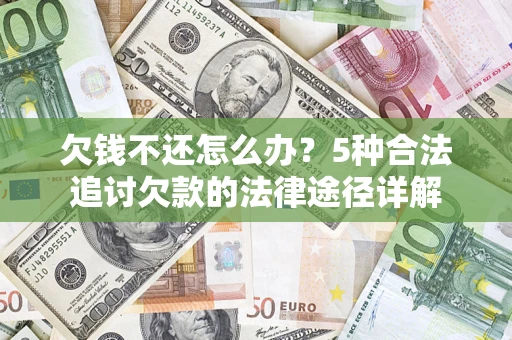 武汉欠钱不还怎么办？5种合法追讨欠款的法律途径详解