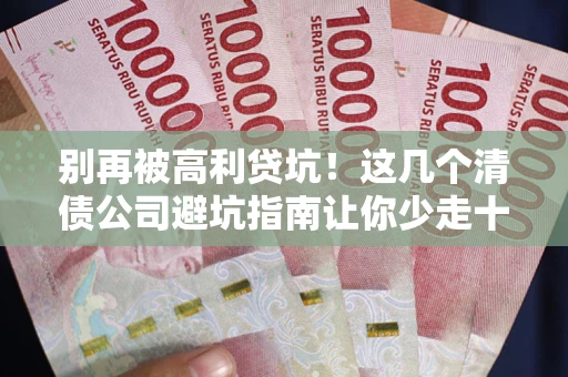 武汉别再被高利贷坑！这几个清债公司避坑指南让你少走十年弯路