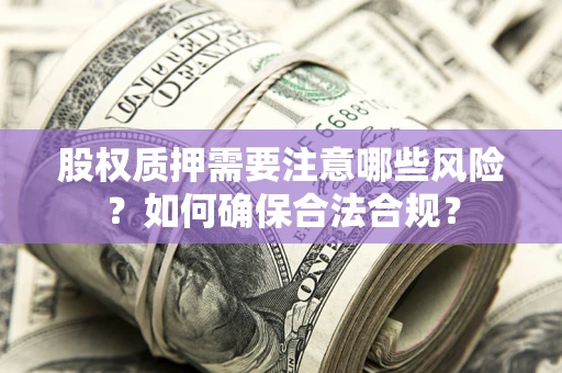 武汉股权质押需要注意哪些风险？如何确保合法合规？