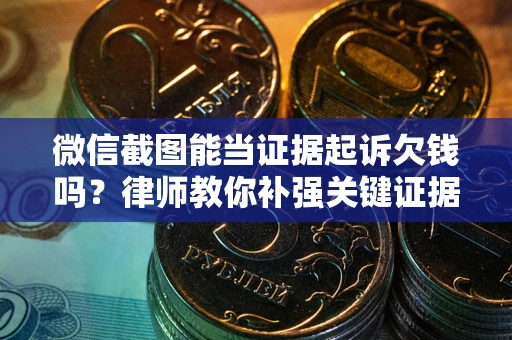 武汉微信截图能当证据起诉欠钱吗？律师教你补强关键证据
