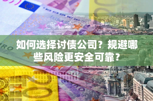 武汉如何选择讨债公司？规避哪些风险更安全可靠？