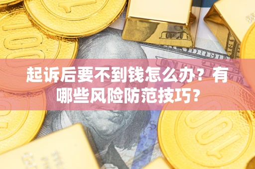 武汉起诉后要不到钱怎么办?有哪些风险防范技巧? 武汉起诉后要不到钱怎么办?有哪些风险防范技巧?