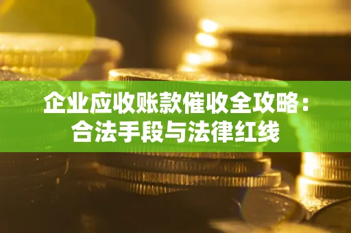 武汉企业应收账款催收全攻略：合法手段与法律红线