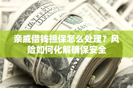 武汉亲戚借钱担保怎么处理？风险如何化解确保安全