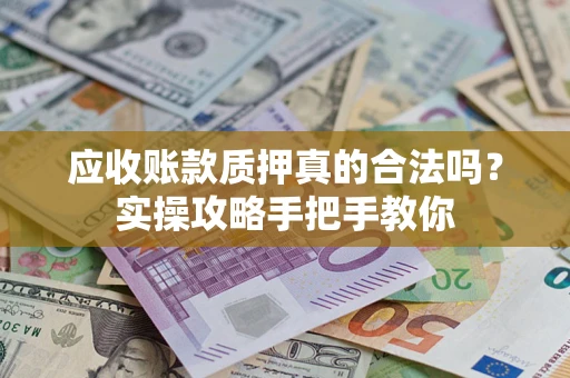 武汉应收账款质押真的合法吗？实操攻略手把手教你