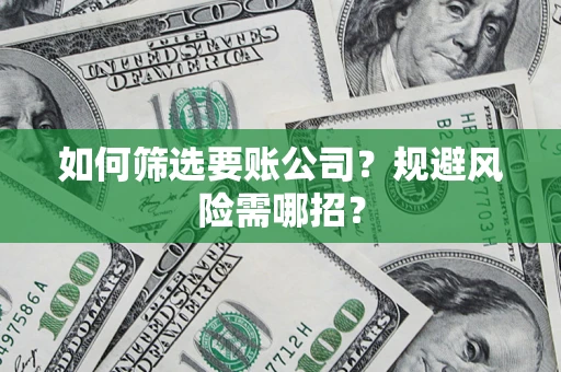 武汉如何筛选要账公司？规避风险需哪招？