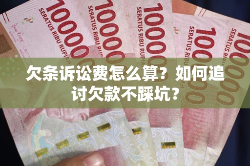 武汉欠条诉讼费怎么算？如何追讨欠款不踩坑？