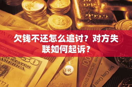 武汉欠钱不还怎么追讨？对方失联如何起诉？