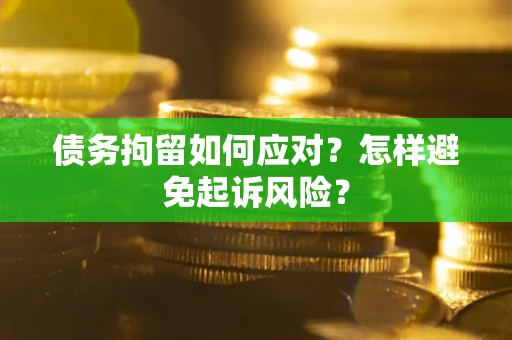 武汉债务拘留如何应对？怎样避免起诉风险？