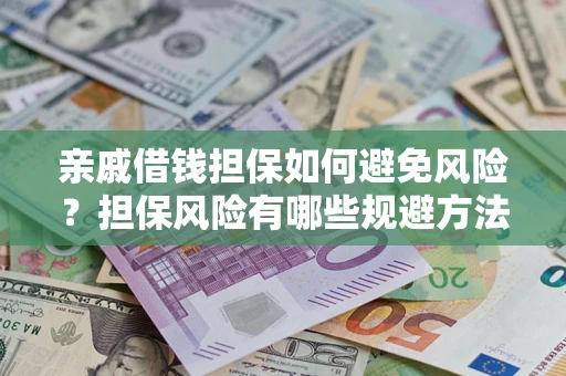 武汉亲戚借钱担保如何避免风险？担保风险有哪些规避方法？