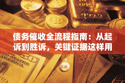 武汉债务催收全流程指南：从起诉到胜诉，关键证据这样用