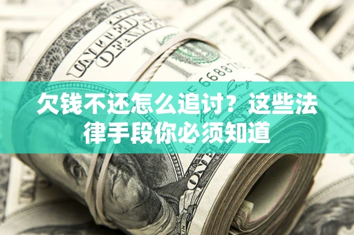 武汉欠钱不还怎么追讨？这些法律手段你必须知道