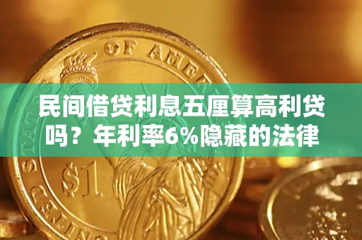 武汉民间借贷利息五厘算高利贷吗？年利率6%隐藏的法律风险全解析