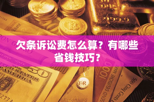 武汉欠条诉讼费怎么算？有哪些省钱技巧？