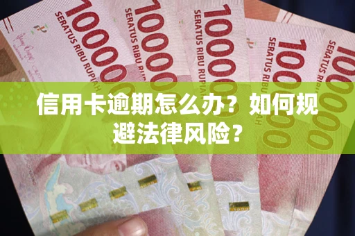武汉信用卡逾期怎么办？如何规避法律风险？