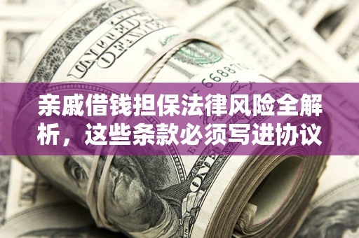 武汉亲戚借钱担保法律风险全解析，这些条款必须写进协议