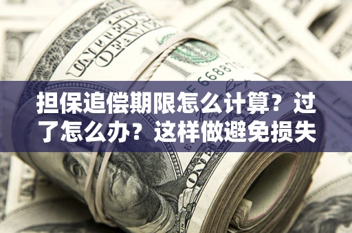 武汉担保追偿期限怎么计算？过了怎么办？这样做避免损失！