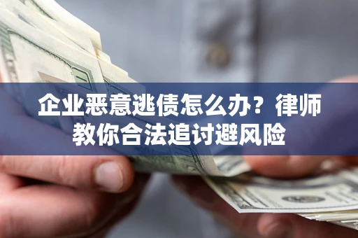 武汉企业恶意逃债怎么办？律师教你合法追讨避风险