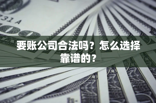 武汉要账公司合法吗？怎么选择靠谱的？