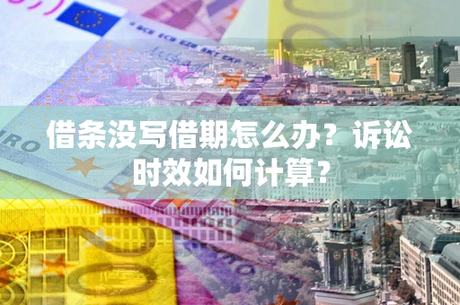 武汉借条没写借期怎么办？诉讼时效如何计算？