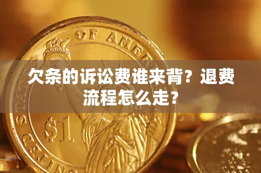 武汉欠条的诉讼费谁来背？退费流程怎么走？