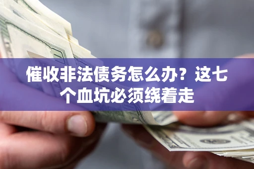 武汉催收非法债务怎么办？这七个血坑必须绕着走