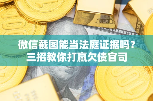 武汉微信截图能当法庭证据吗？三招教你打赢欠债官司