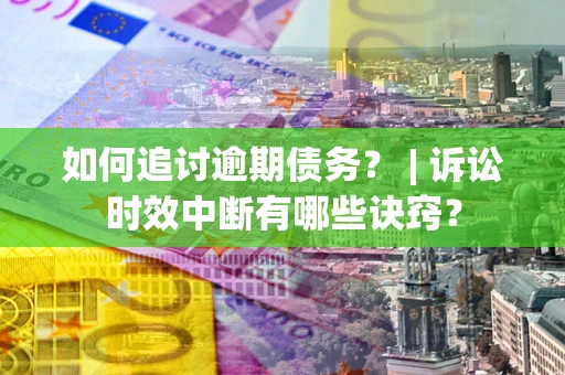 武汉如何追讨逾期债务？ | 诉讼时效中断有哪些诀窍？