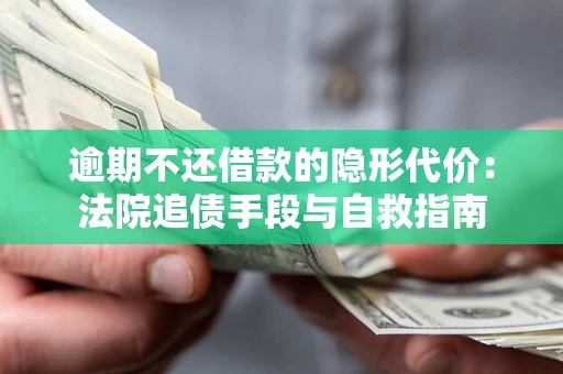 武汉逾期不还借款的隐形代价：法院追债手段与自救指南