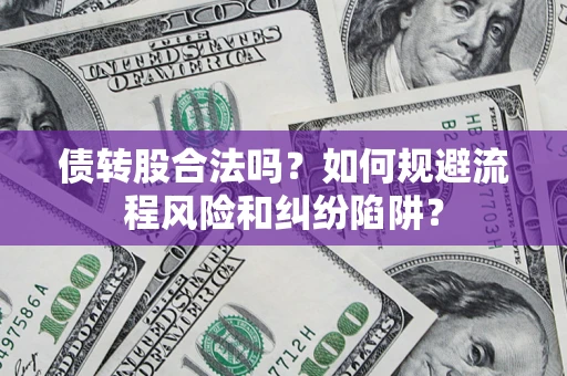 武汉债转股合法吗？如何规避流程风险和纠纷陷阱？