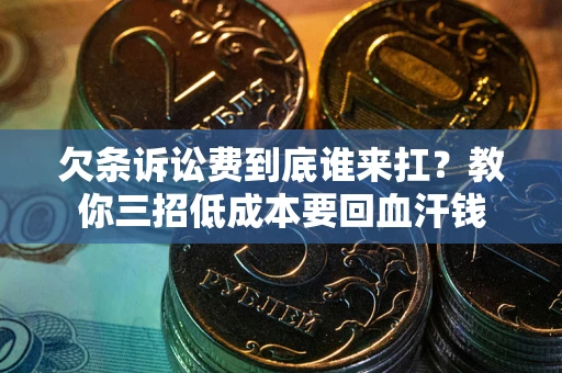 武汉欠条诉讼费到底谁来扛？教你三招低成本要回血汗钱